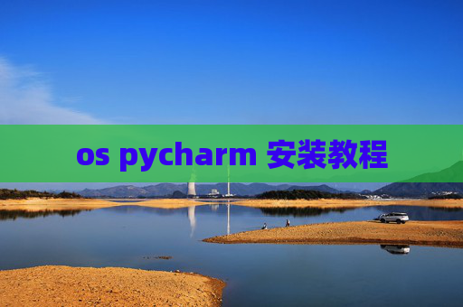 os pycharm 安装教程 os pycharm 安装教程